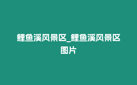 鯉魚溪風(fēng)景區(qū)_鯉魚溪風(fēng)景區(qū)圖片