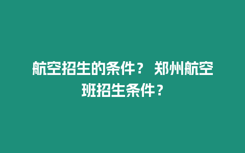 航空招生的條件？ 鄭州航空班招生條件？