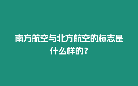 南方航空與北方航空的標志是什么樣的？