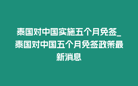 泰國對中國實施五個月免簽_泰國對中國五個月免簽政策最新消息