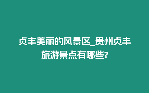 貞豐美麗的風景區_貴州貞豐旅游景點有哪些?