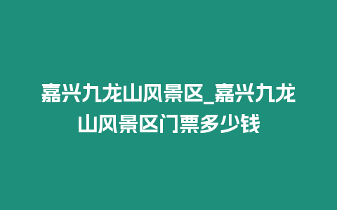 嘉興九龍山風(fēng)景區(qū)_嘉興九龍山風(fēng)景區(qū)門票多少錢