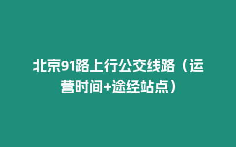 北京91路上行公交線路（運營時間+途經站點）