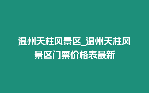 溫州天柱風景區_溫州天柱風景區門票價格表最新