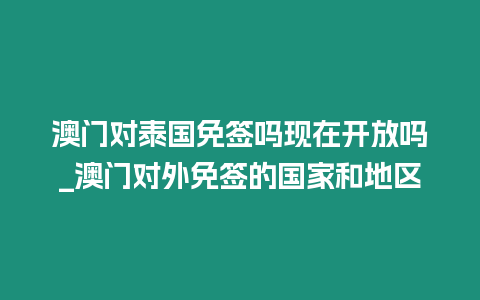 澳門對泰國免簽嗎現在開放嗎_澳門對外免簽的國家和地區