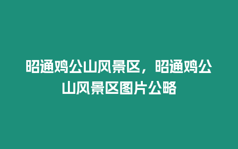 昭通雞公山風景區，昭通雞公山風景區圖片公略