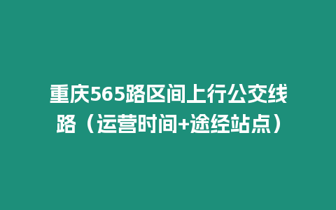 重慶565路區間上行公交線路（運營時間+途經站點）