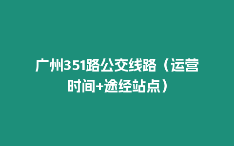 廣州351路公交線路（運營時間+途經站點）