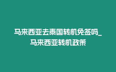 馬來西亞去泰國轉機免簽嗎_馬來西亞轉機政策