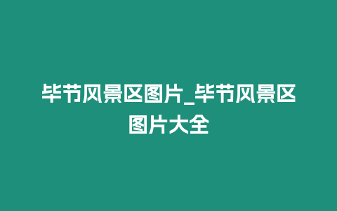 畢節風景區圖片_畢節風景區圖片大全