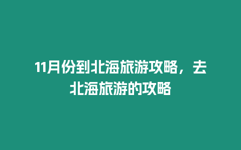 11月份到北海旅游攻略，去北海旅游的攻略