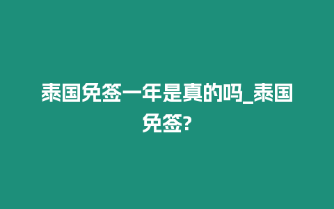 泰國免簽一年是真的嗎_泰國免簽?