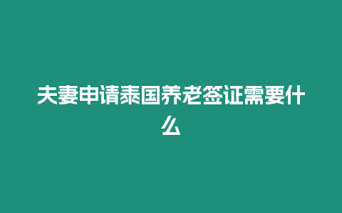 夫妻申請?zhí)﹪B(yǎng)老簽證需要什么