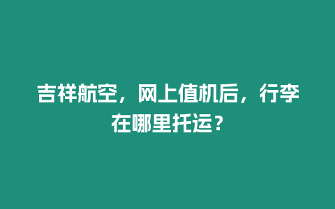 吉祥航空，網上值機后，行李在哪里托運？