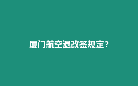 廈門航空退改簽規(guī)定？