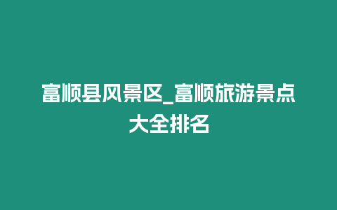 富順縣風(fēng)景區(qū)_富順旅游景點(diǎn)大全排名