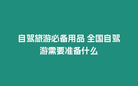 自駕旅游必備用品 全國自駕游需要準備什么