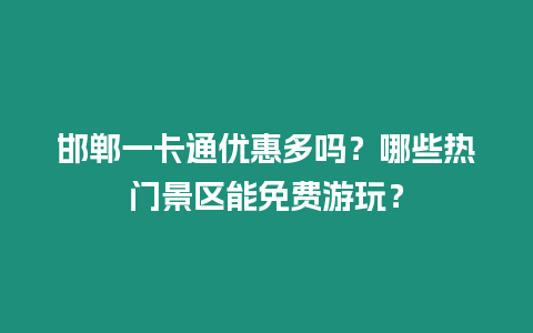 邯鄲一卡通優惠多嗎？哪些熱門景區能免費游玩？