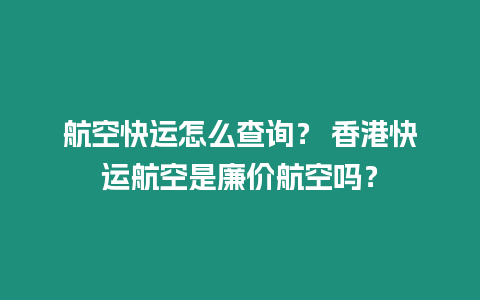 航空快運怎么查詢？ 香港快運航空是廉價航空嗎？