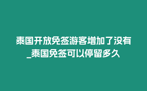 泰國開放免簽游客增加了沒有_泰國免簽可以停留多久