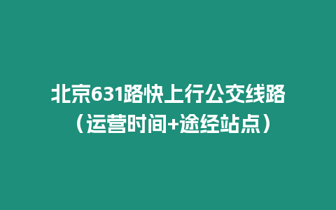 北京631路快上行公交線路（運營時間+途經站點）