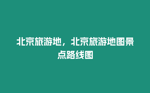 北京旅游地，北京旅游地圖景點路線圖