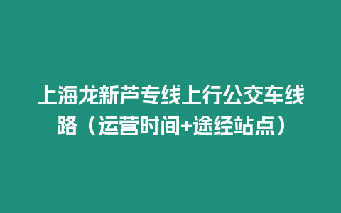 上海龍新蘆專線上行公交車線路（運營時間+途經站點）