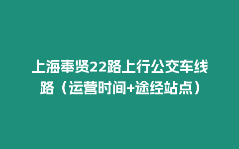 上海奉賢22路上行公交車線路（運營時間+途經站點）