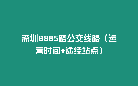 深圳B885路公交線路（運(yùn)營(yíng)時(shí)間+途經(jīng)站點(diǎn)）