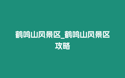 鶴鳴山風景區_鶴鳴山風景區攻略