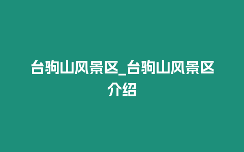 臺駒山風景區_臺駒山風景區介紹