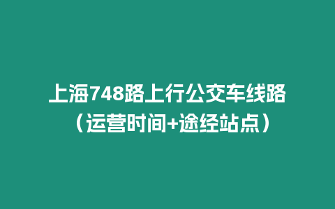 上海748路上行公交車線路（運(yùn)營時(shí)間+途經(jīng)站點(diǎn)）