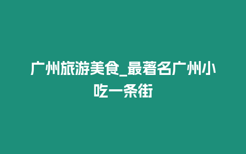 廣州旅游美食_最著名廣州小吃一條街