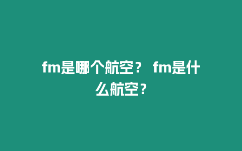 fm是哪個航空？ fm是什么航空？