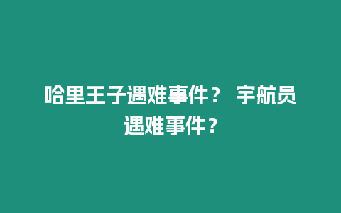 哈里王子遇難事件？ 宇航員遇難事件？