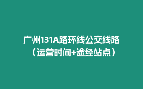 廣州131A路環線公交線路（運營時間+途經站點）