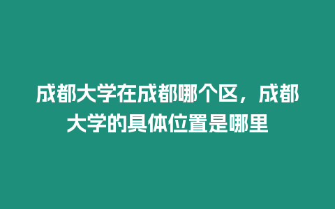 成都大學在成都哪個區，成都大學的具體位置是哪里