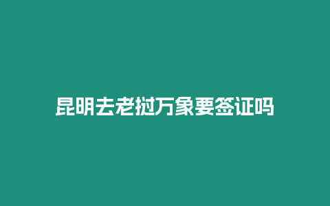 昆明去老撾萬象要簽證嗎