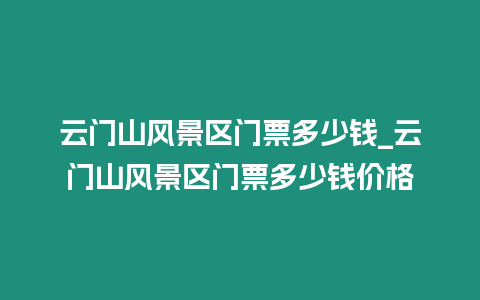 云門山風(fēng)景區(qū)門票多少錢_云門山風(fēng)景區(qū)門票多少錢價格