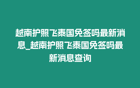 越南護照飛泰國免簽嗎最新消息_越南護照飛泰國免簽嗎最新消息查詢