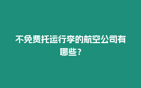 不免費托運行李的航空公司有哪些？