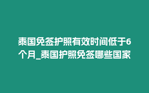 泰國(guó)免簽護(hù)照有效時(shí)間低于6個(gè)月_泰國(guó)護(hù)照免簽?zāi)男﹪?guó)家