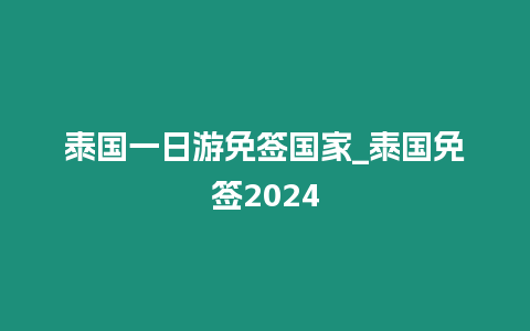 泰國一日游免簽國家_泰國免簽2024