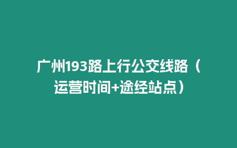 廣州193路上行公交線路（運營時間+途經站點）