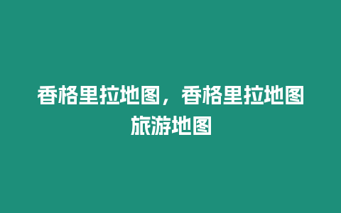 香格里拉地圖，香格里拉地圖旅游地圖