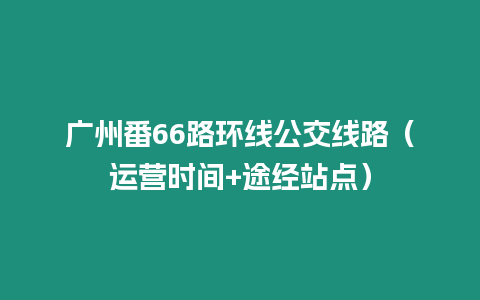 廣州番66路環線公交線路（運營時間+途經站點）