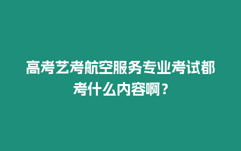 高考藝考航空服務專業考試都考什么內容啊？