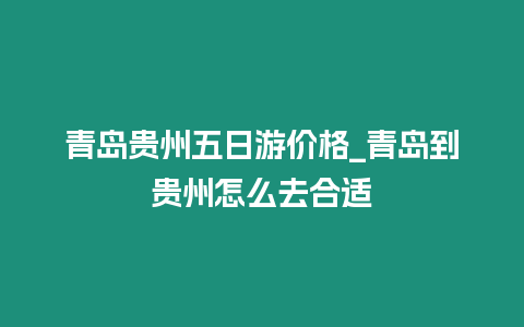 青島貴州五日游價格_青島到貴州怎么去合適