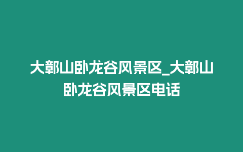 大鄣山臥龍谷風(fēng)景區(qū)_大鄣山臥龍谷風(fēng)景區(qū)電話