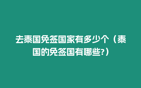 去泰國免簽國家有多少個（泰國的免簽國有哪些?）